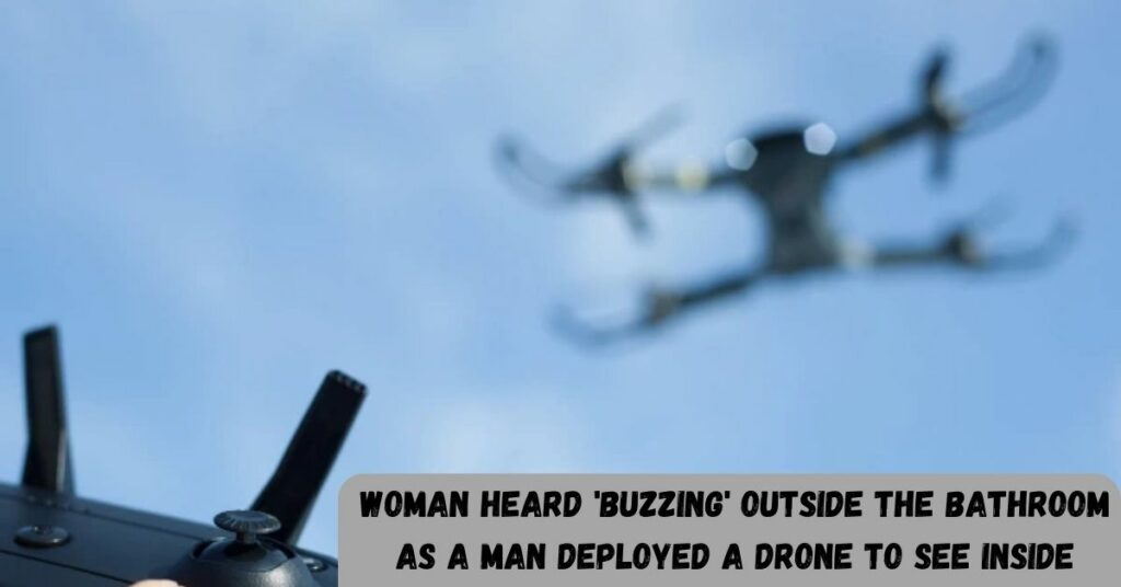 Woman Heard 'buzzing' Outside The Bathroom As A Man Deployed A Drone To See Inside