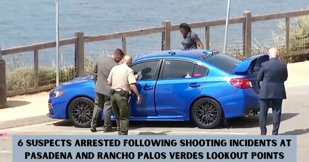 6 Suspects Arrested Following Shooting Incidents at Pasadena and Rancho Palos Verdes Lookout Points