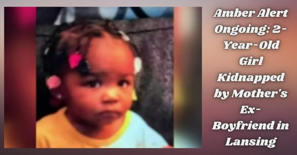 Amber Alert Ongoing 2-Year-Old Girl Kidnapped by Mother's Ex-Boyfriend in Lansing