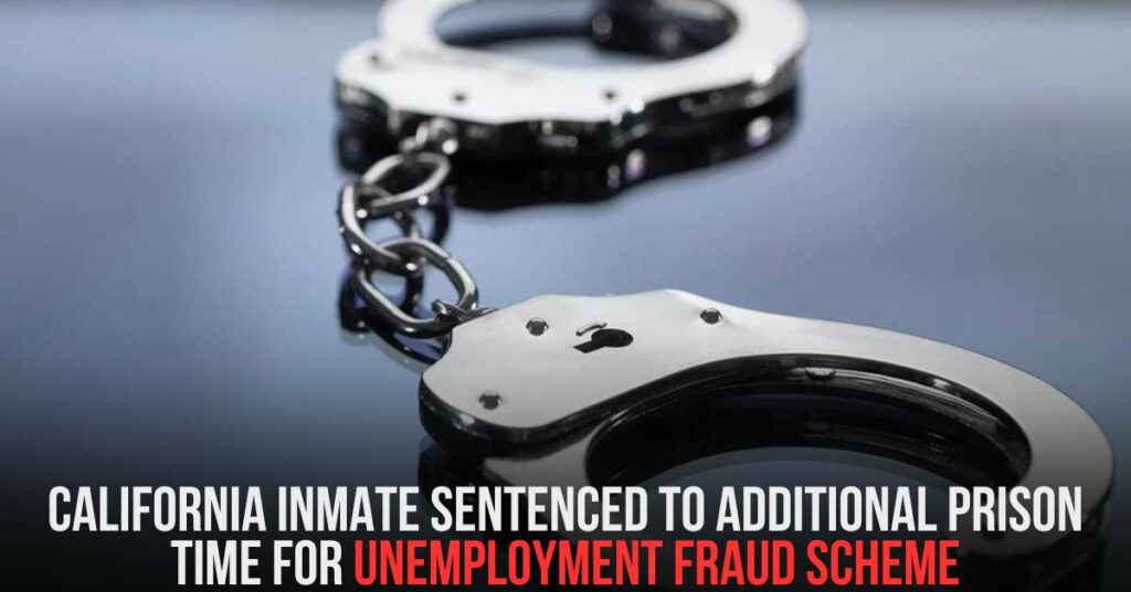 California Inmate Sentenced to Additional Prison Time for Unemployment Fraud Scheme