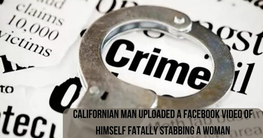 Californian Man Uploaded A Facebook Video Of Himself Fatally Stabbing A Woman