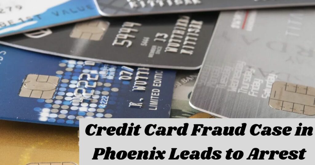 Credit Card Fraud Case in Phoenix Leads to Arrest