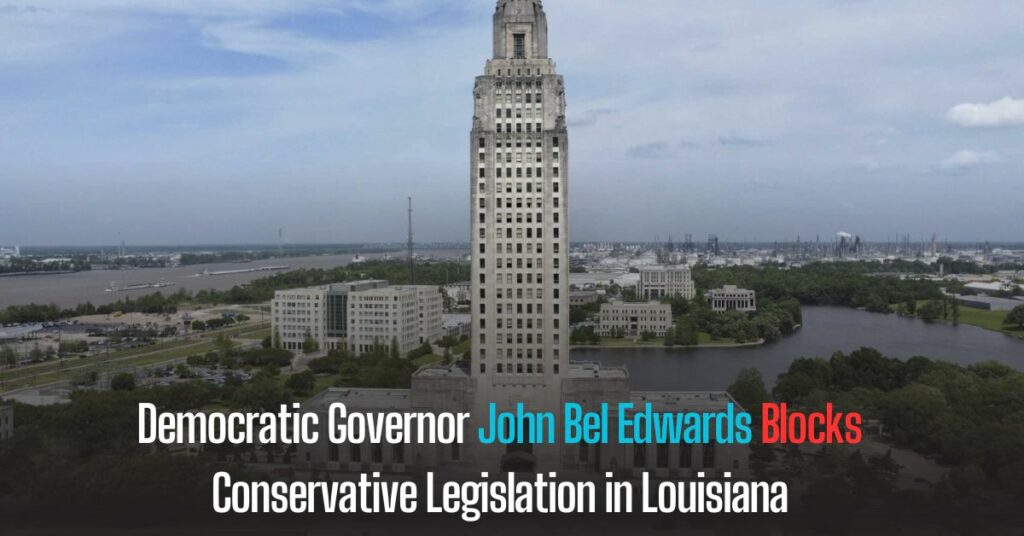 Democratic Governor John Bel Edwards Blocks Conservative Legislation in Louisiana