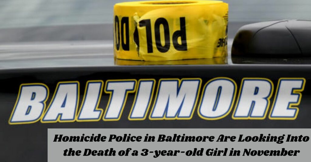 Homicide Police in Baltimore Are Looking Into the Death of a 3-year-old Girl in November