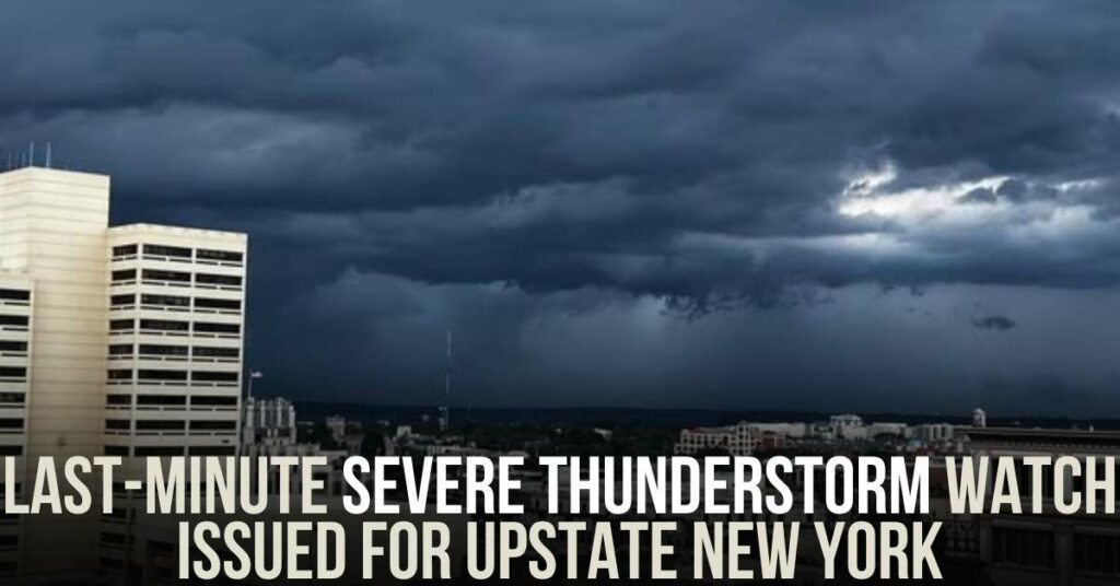Last-Minute Severe Thunderstorm Watch Issued for Upstate New York