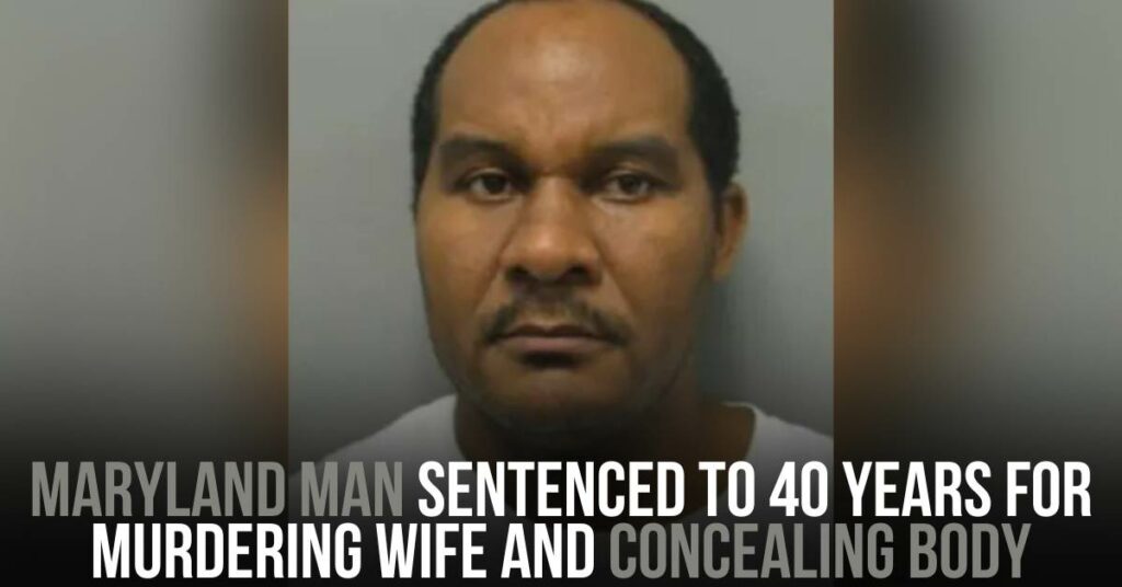 Maryland Man Sentenced to 40 Years for Murdering Wife and Concealing Body