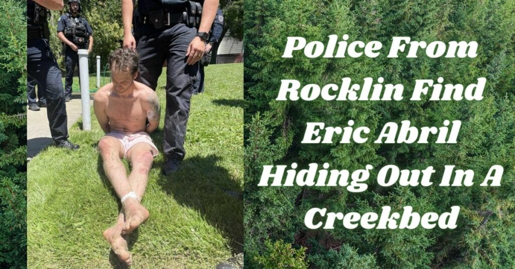 Police From Rocklin Find Eric Abril Hiding Out In A Creekbed