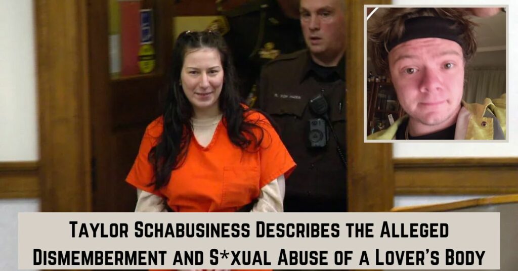 Taylor Schabusiness Describes the Alleged Dismemberment and Sexual Abuse of a Lover's Body