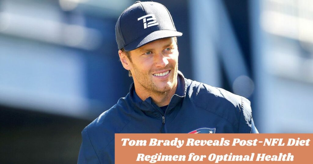 Tom Brady Reveals Post-NFL Diet Regimen for Optimal Health