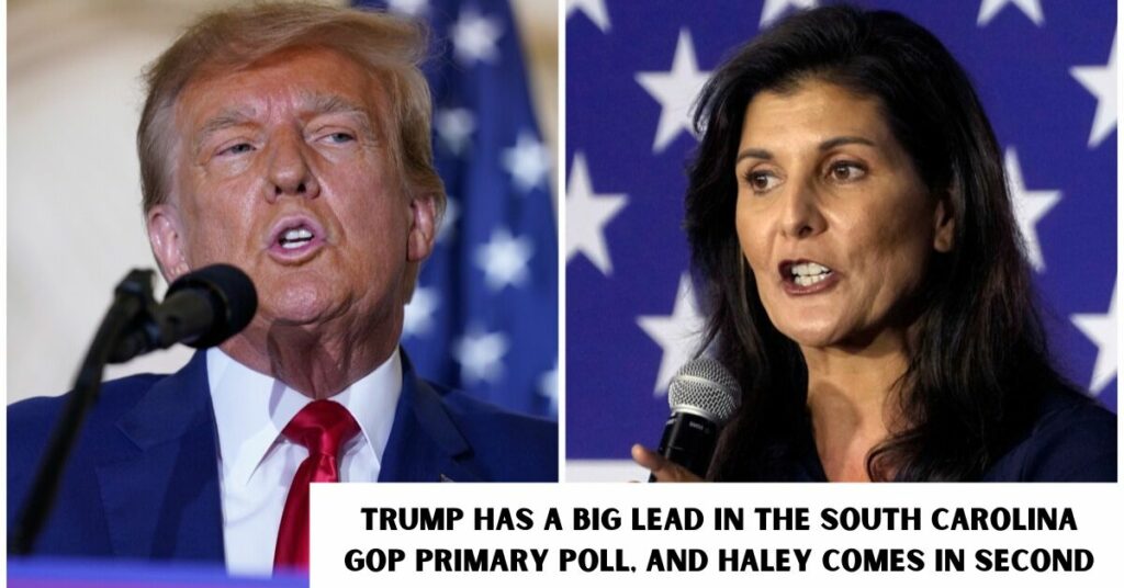 Trump Has a Big Lead in the South Carolina Gop Primary Poll, and Haley Comes in Second