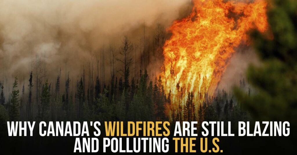 Why Canada's Wildfires Are Still Blazing and Polluting the U.S.