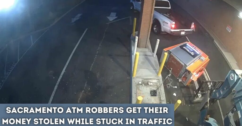 Sacramento Atm Robbers Get Their Money Stolen While Stuck in Traffic