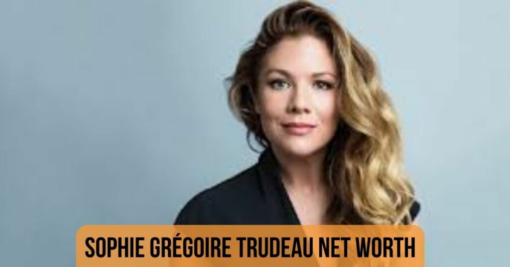 Sophie Grégoire Trudeau Net Worth