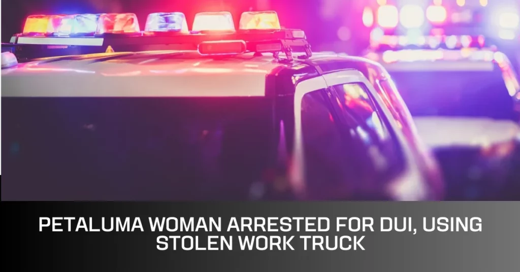 Petaluma Woman Arrested for DUI, Using Stolen Work Truck
