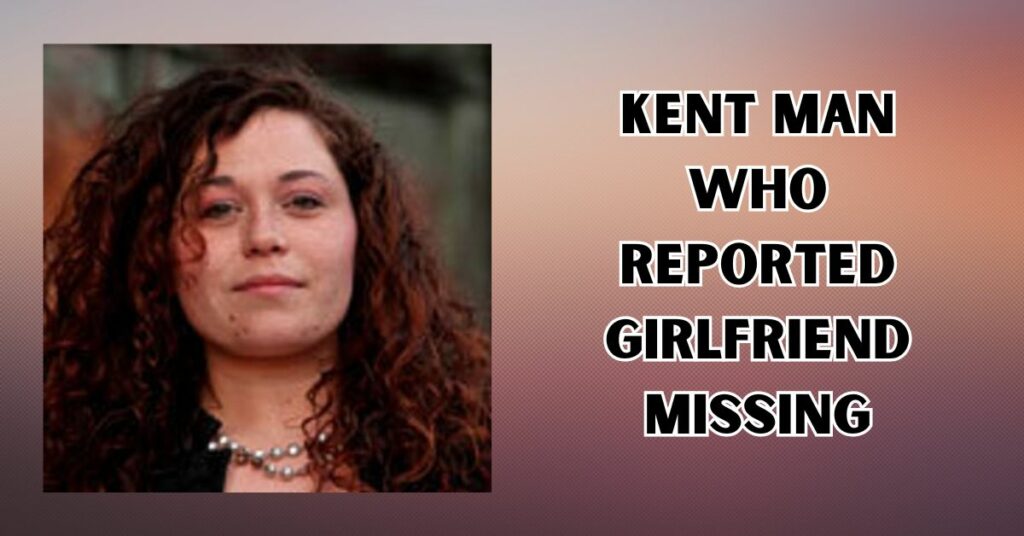 Kent Man Who Reported Girlfriend Missing